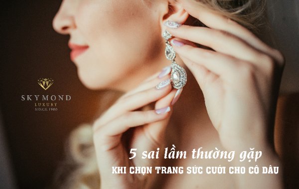 5 sai lầm thường gặp khi chọn trang sức cưới cho cô dâu