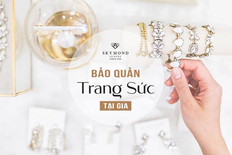 BỎ TÚI BÍ QUYẾT BẢO QUẢN TRANG SỨC CAO CẤP TẠI GIA - SKYMOND LUXURY