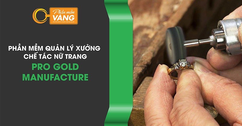 Phần mềm quản lý xưởng chế tác vàng hữu hiệu cho các doanh nghiệp